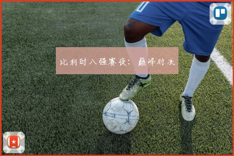 比利时八强赛夜：巅峰对决