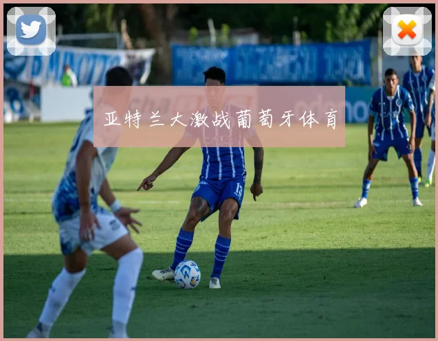 亚特兰大激战葡萄牙体育