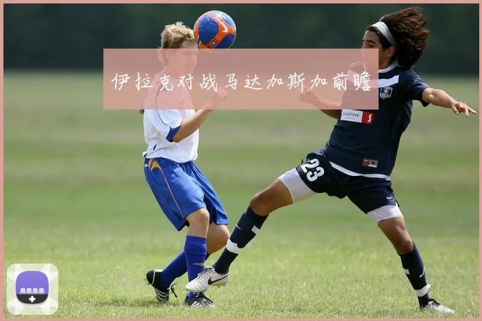 伊拉克对战马达加斯加前瞻