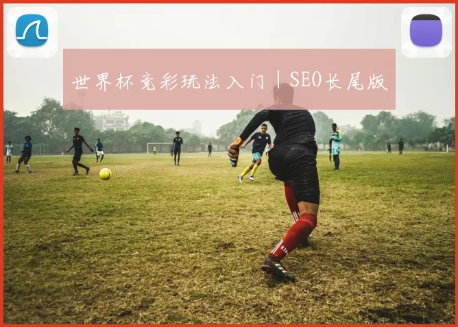 世界杯竞彩玩法入门｜SEO长尾版