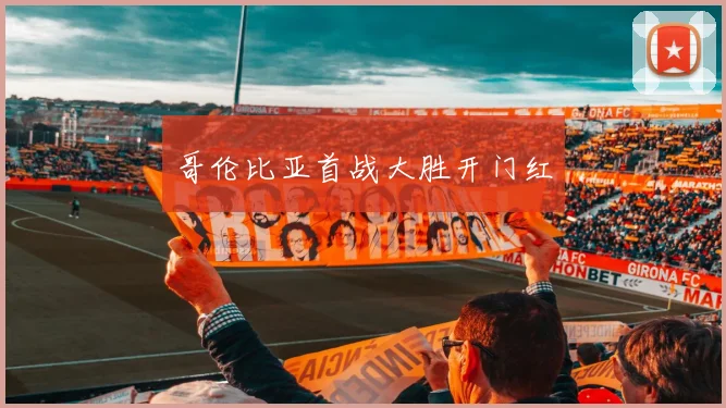 哥伦比亚首战大胜开门红