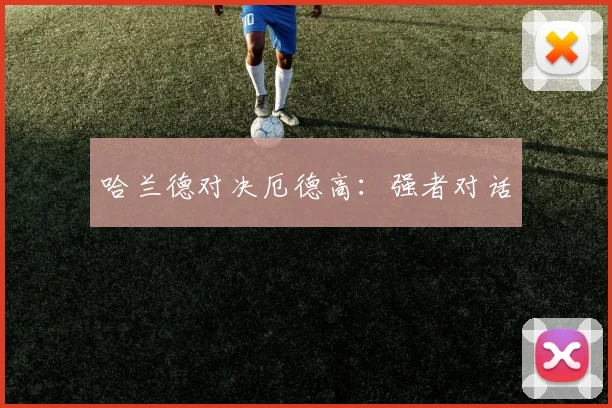 哈兰德对决厄德高：强者对话